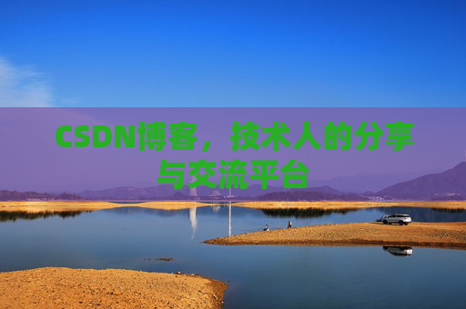 CSDN博客，技术人的分享与交流平台